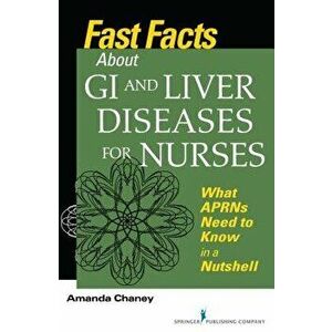 Fast Facts about GI and Liver Diseases for Nurses: What APRNs Need to Know in a Nutshell, Paperback - Amanda Chaney imagine