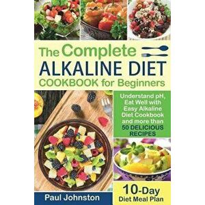 The Complete Alkaline Diet Guide Book for Beginners: Understand pH, Eat Well with Easy Alkaline Diet Cookbook and more than 50 Delicious Recipes. 10 D imagine