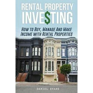 Rental Property Investing: How to Buy, Manage and Make Income with Rental Properties, Paperback - Daniel Evans imagine