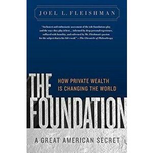 The Foundation: A Great American Secret: How Private Wealth Is Changing the World, Paperback - Joel L. Fleishman imagine