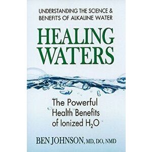 Healing Waters: The Powerful Health Benefits of Ionized H2O, Paperback - Ben Johnson imagine