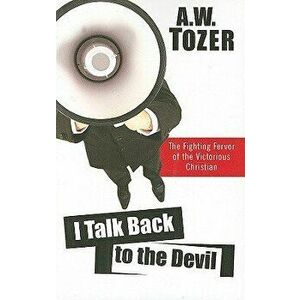 I Talk Back to the Devil: The Fighting Fervor of the Victorious Christian, Paperback - A. W. Tozer imagine