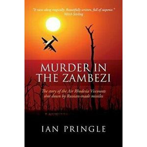 Murder in the Zambezi: The Story of the Air Rhodesia Viscounts Shot Down by Russian-Made Missiles, Paperback - Ian Pringle imagine