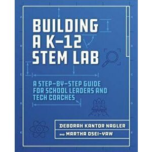 Building a K-12 Stem Lab: A Step-By-Step Guide for School Leaders and Tech Coaches, Paperback - Deborah Nagler imagine