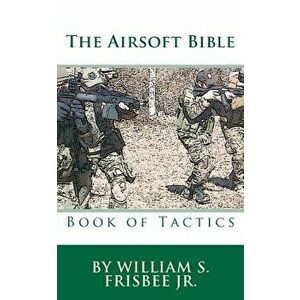The Airsoft Bible: Book of Tactics, Paperback - William S. Frisbee imagine