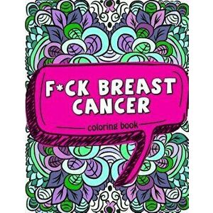 F*ck Breast Cancer Coloring Book: 50 Sweary Inspirational Quotes and Mantras to Color - Fighting Cancer Coloring Book for Adults to Stay Positive, Spr imagine