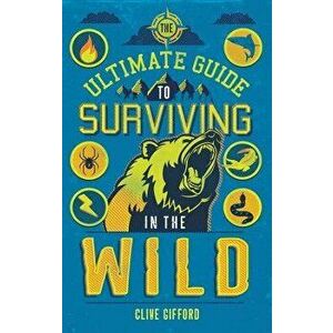 The Ultimate Guide to Surviving in the Wild, Paperback - Clive Gifford imagine