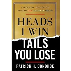 Heads I Win, Tails You Lose: A Financial Strategy to Reignite the American Dream, Hardcover - Patrick H. Donohoe imagine