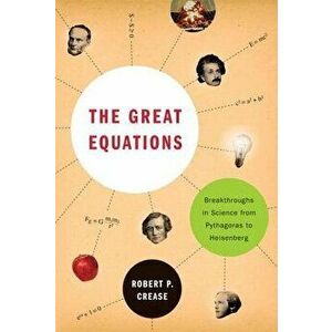 The Great Equations: Breakthroughs in Science from Pythagoras to Heisenberg, Paperback - Robert P. Crease imagine