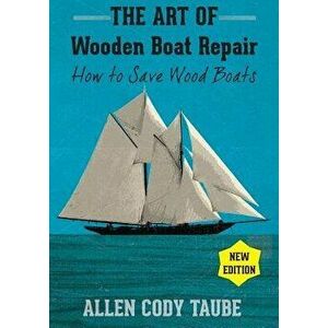The Art of Wooden Boat Repair: How to Save Wood Boats, Paperback - Allen Cody Taube imagine