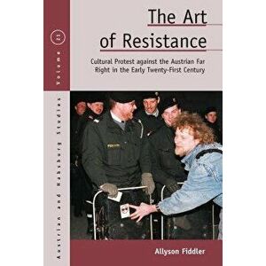 The Art of Resistance: Cultural Protest Against the Austrian Far Right in the Early Twenty-First Century, Hardcover - Allyson Fiddler imagine
