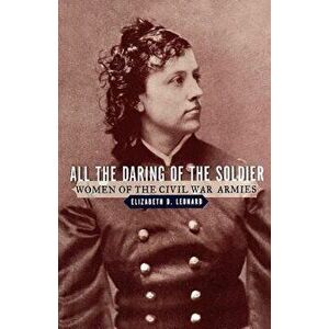 All the Daring of the Soldier: Women of the Civil War Armies, Paperback - Elizabeth D. Leonard imagine