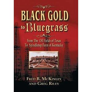 Black Gold to Bluegrass: From the Oil Fields of Texas to Spindletop Farm of Kentucky, Paperback - Fred B. McKinley imagine