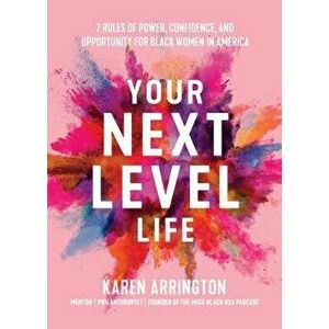 Your Next Level Life: 7 Rules of Power, Confidence, and Opportunity for Black Women in America, Paperback - Karen Arrington imagine
