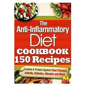 The Anti-Inflammatory Diet Cookbook 150 Recipes: Combat & Protect Against Heart Disease, Arthritis, Diabetes, Allergies and More., Paperback - Vanessa imagine