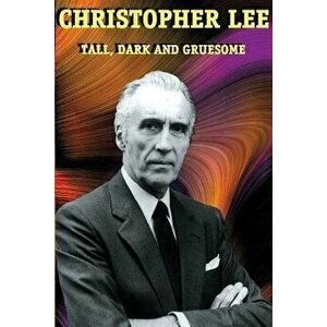 Christopher Lee: Tall, Dark and Gruesome, Paperback - Christopher Lee imagine
