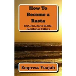 How to Become a Rasta: Rastafari Religion, Rastafarian Beliefs, and Rastafarian Overstanding, Paperback - MS Empress Yuajah imagine
