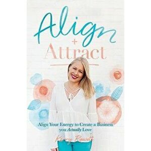 Align + Attract: Align Your Energy to Create a Business You Actually Love, Paperback - Kerry Lee Rowett imagine