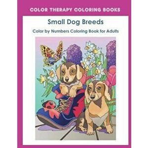 Color by Numbers Adult Coloring Book of Small Breed Dogs: An Easy Color by Number Adult Coloring Book of Small Breed Dogs Including Dachshund, Chihuah imagine
