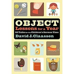 Object Lessons for a Year: 52 Talks for the Children's Sermon Time, Paperback - David J. Claassen imagine