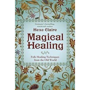 Magical Healing: Folk Healing Techniques from the Old World, Paperback - Hexe Claire imagine