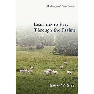 Learning to Pray Through the Psalms, Paperback - James W. Sire imagine