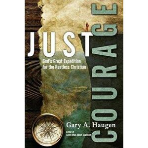 Just Courage: God's Great Expedition for the Restless Christian, Paperback - Gary A. Haugen imagine