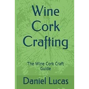 Wine Cork Crafting: The Wine Cork Craft Guide, Paperback - Daniel Lucas imagine