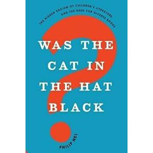 Was the Cat in the Hat Black?: The Hidden Racism of Children's Literature, and the Need for Diverse Books, Paperback - Philip Nel imagine