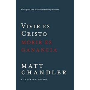Vivir Es Cristo, Morir Es Ganancia: Gu a Para Una Aut ntica Madurez Cristiana, Paperback - Matt Chandler imagine