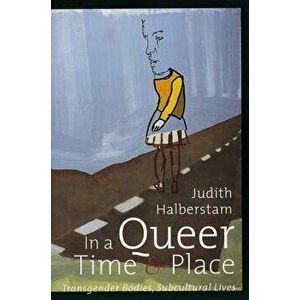 In a Queer Time and Place: Transgender Bodies, Subcultural Lives, Paperback - J. Jack Halberstam imagine