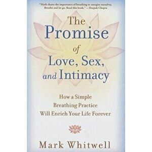 Promise of Love, Sex, and Intimacy: How a Simple Breathing Practice Will Enrich Your Life Forever, Paperback - Mark Whitwell imagine