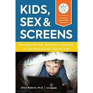 Kids, Sex & Screens: Raising Strong, Resilient Children in the Sexualized Digital Age, Paperback - Jillian Roberts imagine