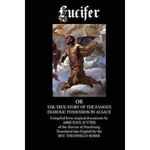 Lucifer: The True Story of the Famous Diabolic Possession in Alsace, Paperback - Abbe Paul Sutter imagine