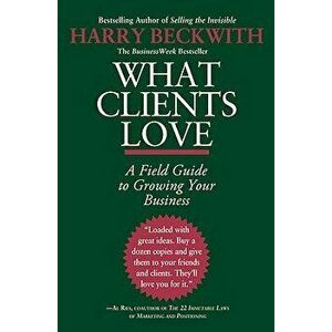 What Clients Love: A Field Guide to Growing Your Business, Paperback - Beckwith imagine
