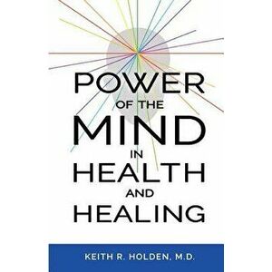 Power of the Mind in Health and Healing, Paperback - Keith R. Holden M. D. imagine