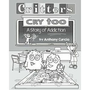 Critters Cry Too: Explaining Addiction to Children (Picture Book), Paperback - Anthony Curcio imagine