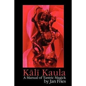 Kali Kaula - A Manual of Tantric Magick, Paperback - Jan Fries imagine