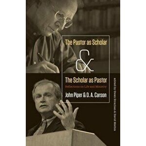Pastor as Scholar and the Scholar as Pastor: Reflections on Life and Ministry, Paperback - John Piper imagine
