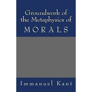 Groundwork of the Metaphysics of Morals, Paperback - Immanuel Kant imagine