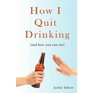 How I Quit Drinking: And How You Can Too, Paperback - Jackie Elliott imagine