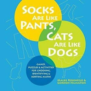 Socks Are Like Pants, Cats Are Like Dogs: Games, Puzzles, and Activities for Choosing, Identifying, and Sorting Math, Paperback - Malke Rosenfeld imagine