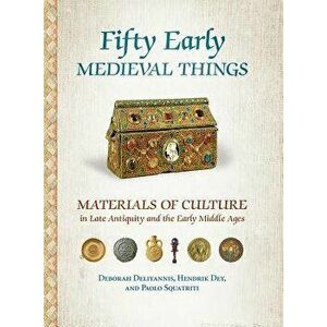 Fifty Early Medieval Things: Materials of Culture in Late Antiquity and the Early Middle Ages, Paperback - Deborah Deliyannis imagine