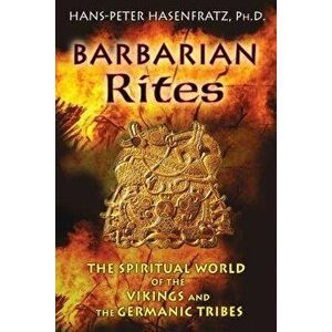 Barbarian Rites: The Spiritual World of the Vikings and the Germanic Tribes, Paperback - Hans-Peter Hasenfratz imagine