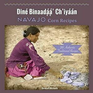 Navajo Corn Recipes: Diné Binaadą́ą́' Ch'iyáán - Bernhard Michaelis imagine