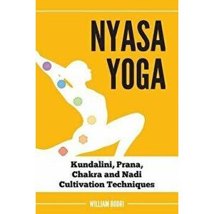 Nyasa Yoga: Kundalini, Prana, Chakra and Nadi Cultivation Techniques, Paperback - William Bodri imagine