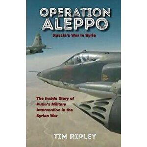 Operation Aleppo: Russia's War in Syria, Paperback - Tim Ripley imagine