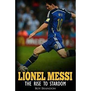 Lionel Messi: The Rise to Stardom., Paperback - Roy Brandon imagine