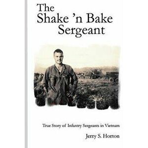 The Shake 'n Bake Sergeant: True Story of Infantry Sergeants in Vietnam, Paperback - Jerry S. Horton Ph. D. imagine