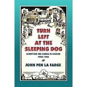 Turn Left at the Sleeping Dog: Scripting the Santa Fe Legend, 1920-1955, Paperback - John Pen La Farge imagine